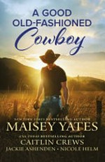 A good old-fashioned cowboy / by Maisy Yates, Caitlin Crews, Jackie Ashenden, Nicole Helm.