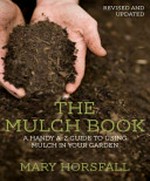 The mulch book : a handy A-Z guide to using mulch in your garden / by Mary Horsfall.