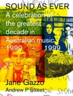 Sound as ever : a celebration of the greatest decade in Australian music : 1990-1999 / by Jane Gazzo and Andrew P. Street.