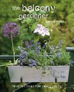 The balcony gardener : creative ideas for small spaces / by Isabelle Palmer.