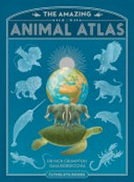 The amazing animal atlas / by Nick Crumpton and Gaia Bordicchia.