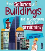 The science of buildings : the sky-scraping story of structures / by Alex Woolf.