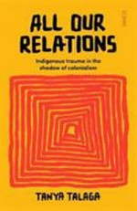 All our relations : indigenous trauma in the shadow of colonialism / by Tanya Talaga.