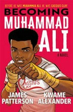 Becoming Muhammad Ali : a novel / by James Patterson and Kwame Alexander
