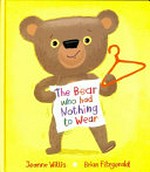 The bear who had nothing to wear / by Jeannne Willis.