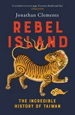 Rebel island : the incredible history of Taiwan / by Jonathan Clements.