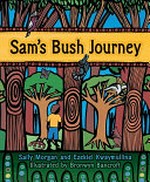 Sam's bush journey / by Sally Morgan and Ezekiel Kwaymullina ; illustrated by Bronwyn Bancroft.