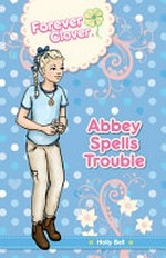 Abbey spells trouble / by Holly Bell ; characters created by Leanne Howard.
