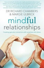 Mindful relationships : creating genuine connection with ourselves and others / by Richard Chambers and Margie Ulbrick.