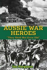 Aussie war heroes : they shall not grow old / by Ian Ferguson.