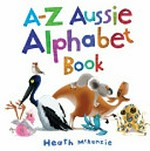 A-Z Aussie alphabet book / by Heath McKenzie.