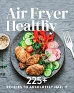 Air fryer healthy : 225+ recipes to absolutely nail it /
