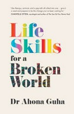 Life skills for a broken world / by Dr Ahona Guha ; illustrations by Angi Thomas.