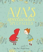 Ava's spectacular spectacles / by Alice Rex & Angela Perrini.