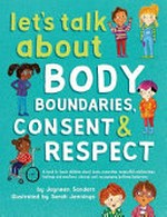 Let's talk about body boundaries, consent & respect : a book to teach children about body ownership, respectful relationships, feelings and emotions, choices, and recognizing bullying behaviors / by Jayneen Sanders ; illustrated by Sarah Jennings.