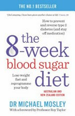 The 8-week blood sugar diet : lose weight fast and reprogramme your body / by Dr Michael Mosley.