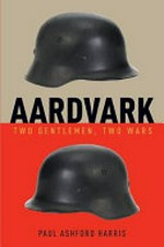 Aardvark : two gentlemen, two wars / by Paul Ashford Harris.