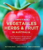 The complete book of vegetables, herbs and fruit in Australia : the definitive sourcebook for growing, harvesting and cooking / by Matthew Biggs, Jekka McVicar, and Bob Flowerdew.