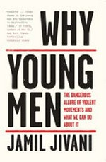 Why young men : the dangerous allure of violent movements and what we can do about it / by Jamil Jivani.