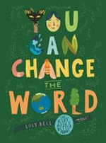 You can change the world / by Lucy Bell.