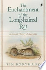 The enchantment of the long-haired rat : a rodent history of Australia / by Tim Bonyhady.