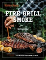 Fire grill smoke : recipes & tips for mastering the art of barbecue / editorial and food director, Sophia Young ; photographers, James Moffatt, Luisa Brimble.