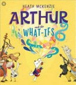 Arthur and the what-ifs / by Heath McKenzie.