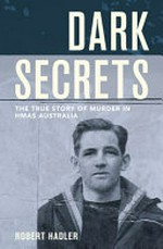 Dark Secrets : the true story of murder In HMAS Australia / by Robert Hadler.