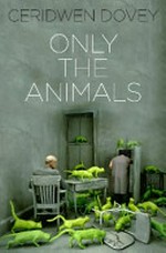 Only the animals / by Ceridwen Dovey.