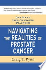 One man's life-changing diagnosis : navigating the realities of prostate cancer / by Craig T. Pynn.