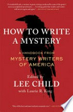 How to write a mystery : a handbook from Mystery Writers of America / edited by Lee Child with Laurie R. King.