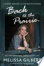 Back to the prairie : a home remade, a life rediscovered / by Melissa Gilbert ; [foreword by Tim Busfield].