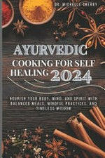 Ayurvedic cooking for self healing 2024 : nourish your body, mind, and spirit with balanced meals, mindful practices, and timeless wisdom / by Dr Michelle Cherry
