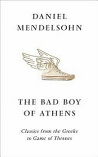 The bad boy of Athens : from the Greeks to Game of Thrones / by Daniel Mendelsohn.