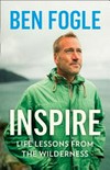 Inspire : life lessons from nature / by Ben Fogle.