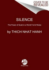 Silence : the power of quiet in a world full of noise / by Thich Nhat Hanh.