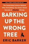 Barking up the wrong tree : the surprising science behind why everything you know about success is (mostly) wrong / by Eric Barker.