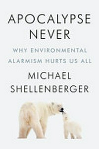 Apocalypse never : why environmental alarmism hurts us all / by Michael Shellenberger.
