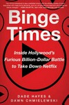 Binge times : inside Hollywood's furious billion-dollar battle to take down Netflix / by Dade Hayes and Dawn Chmielewski.