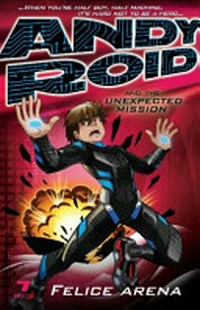 Andy roid and the unexpected mission / by Felice Arena.