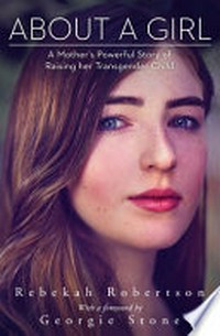 About a girl : a mother's powerful story of raising her transgender child / by Rebekah Robertson ; with a foreword by Georgie Stone.