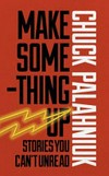 Make something up : stories you can't unread / by Chuck Palahniuk.