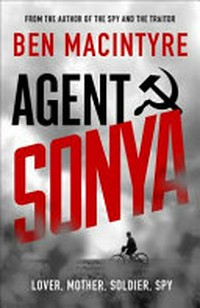 Agent Sonya : lover, mother, soldier, spy / by Ben Macintyre.