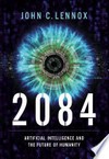 2084 : artificial intelligence and the future of humanity / by John C. Lennox.