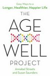 The age-well project : easy ways to live a longer, healthier, happier life / Annabel Streets and Susan Saunders.