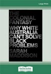 The colonial fantasy : why white Australia can't solve black problems / by Sarah Maddison.