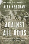 Against all odds : a true story of ultimate courage and survival in world war II / by Alex Kershaw.