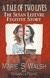 A tale of two lives : the Susan Lefevre fugitive story / by Marie S. Walsh aka Susan LeFevre.