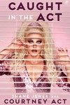 Caught in the act : a memoir / by Shane Jenek aka Courtney Act.