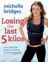 Losing the last 5 kilos : your kick-arse guide to looking & feeling fantastic / by Michelle Bridges.
